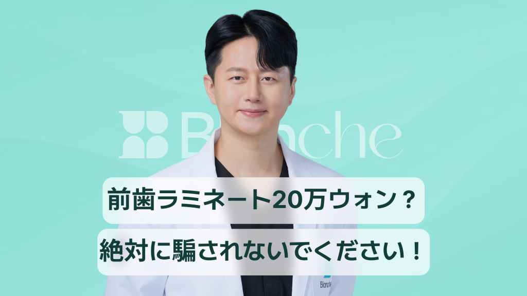 【韓国歯科】前歯ラミネートの価格、1本当たり20万ウォン？騙されないでください！適正費用、副作用、口コミまで