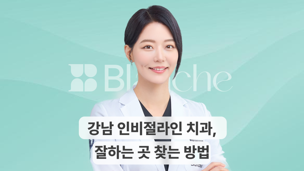 강남 인비절라인 치과, 잘하는 곳 찾는 방법