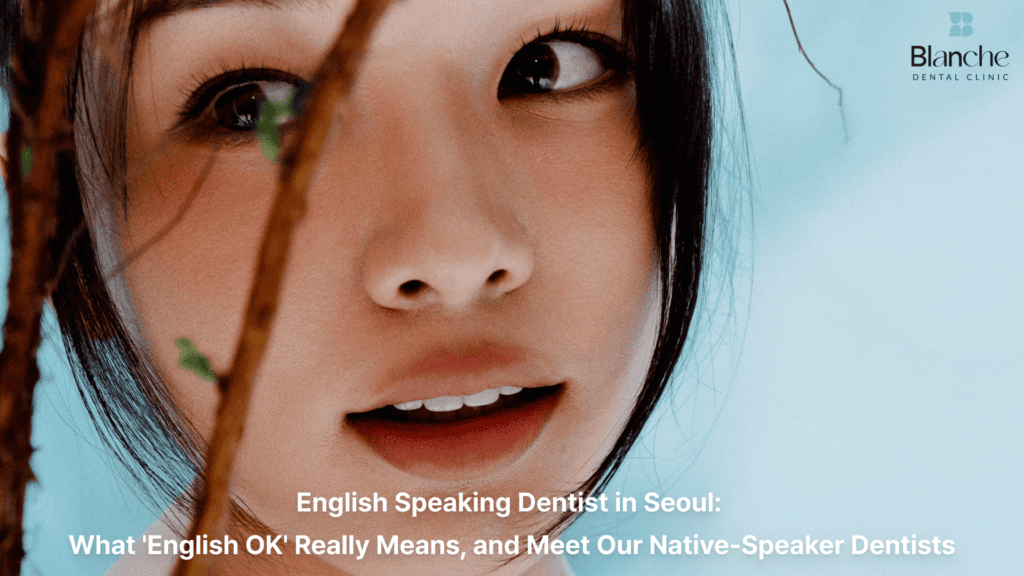 English Speaking Dentist in Seoul: What 'English OK' Really Means, and Meet Our Native-Speaker Dentists
