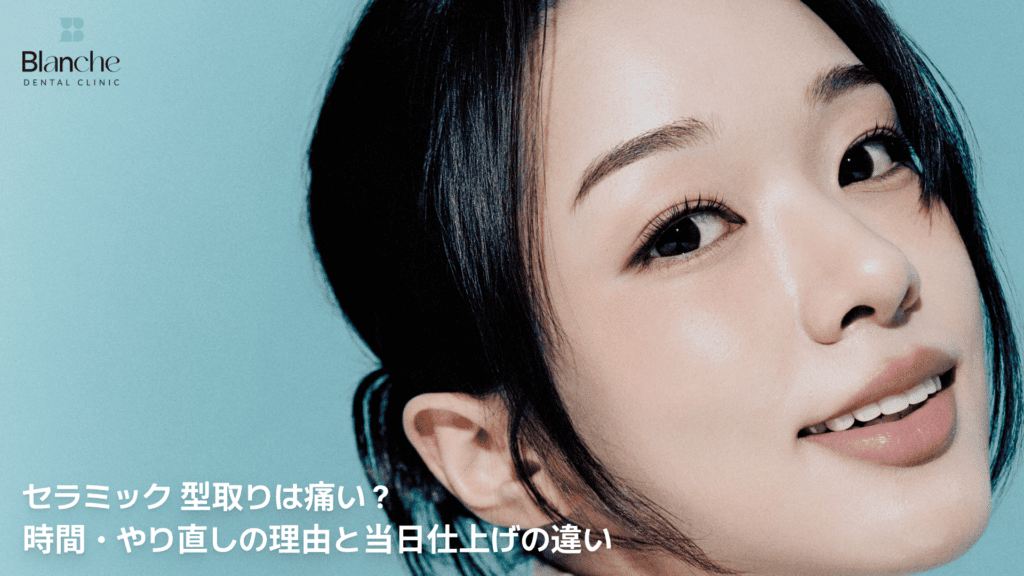 セラミック 型取りは痛い？
時間・やり直しの理由と当日仕上げの違い