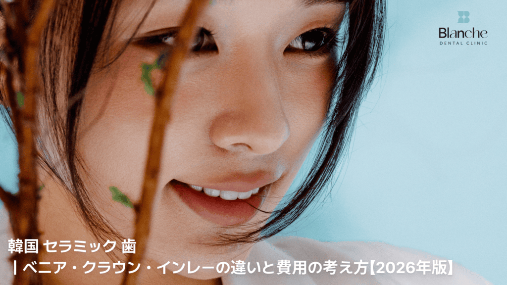韓国 セラミック 歯｜ベニア・クラウン・インレーの違いと費用の考え方【2026年版】