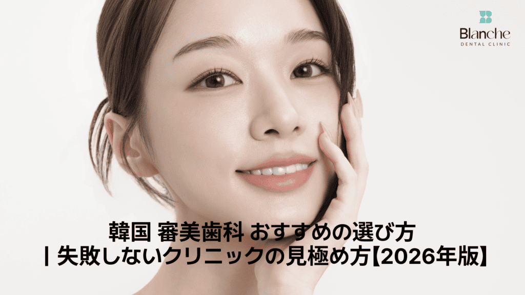 韓国 審美歯科 おすすめの選び方｜失敗しないクリニックの見極め方【2026年版】