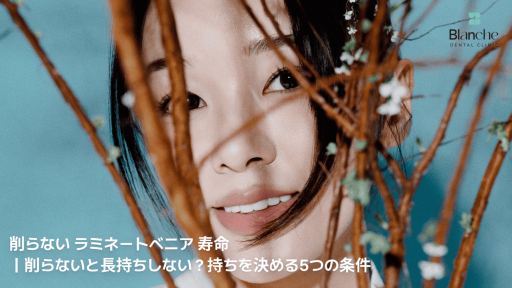 削らない ラミネートベニア 寿命｜削らないと長持ちしない？持ちを決める5つの条件