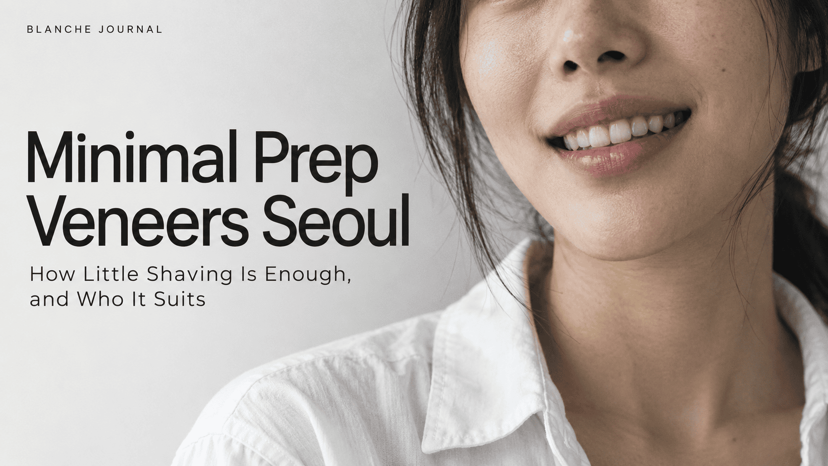 Minimal Prep Veneers Seoul — Blanche Journal Blanche Journal cover showing a smiling woman and the title Minimal Prep Veneers Seoul: How Little Shaving Is Enough, and Who It Suits.